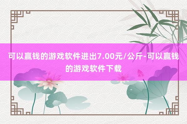 可以赢钱的游戏软件进出7.00元/公斤-可以赢钱的游戏软件下载