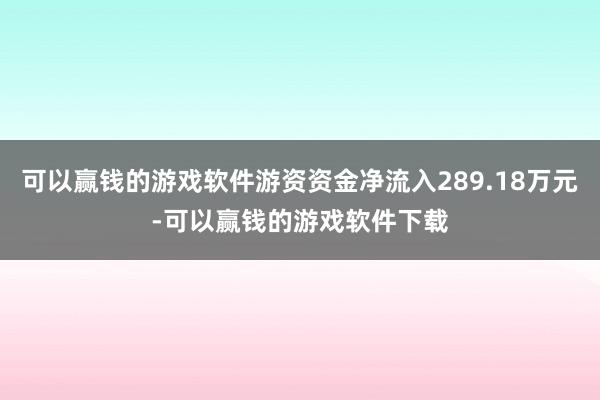 可以赢钱的游戏软件游资资金净流入289.18万元-可以赢钱的游戏软件下载