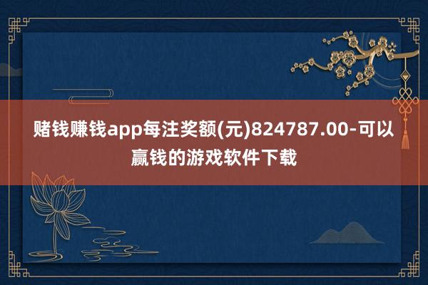 赌钱赚钱app每注奖额(元)824787.00-可以赢钱的游戏软件下载