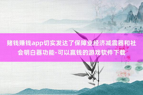 赌钱赚钱app切实发达了保障业经济减震器和社会明白器功能-可以赢钱的游戏软件下载