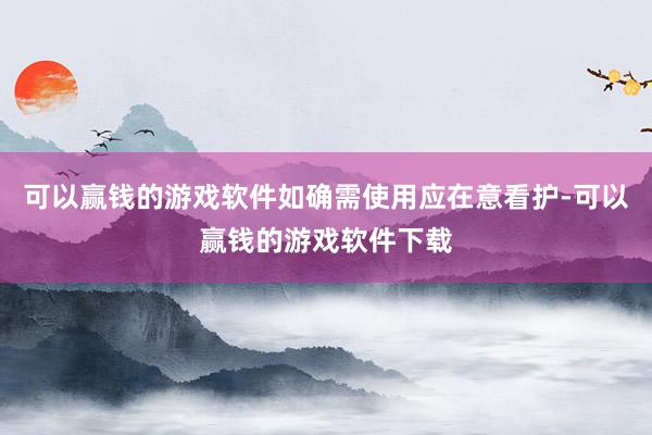 可以赢钱的游戏软件如确需使用应在意看护-可以赢钱的游戏软件下载