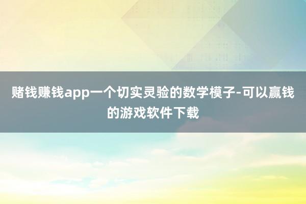 赌钱赚钱app一个切实灵验的数学模子-可以赢钱的游戏软件下载