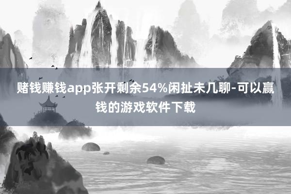 赌钱赚钱app张开剩余54%闲扯未几聊-可以赢钱的游戏软件下载