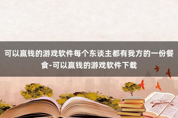 可以赢钱的游戏软件每个东谈主都有我方的一份餐食-可以赢钱的游戏软件下载